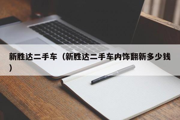 新胜达二手车（新胜达二手车内饰翻新多少钱）