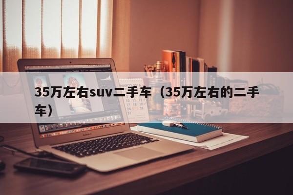 35万左右suv二手车（35万左右的二手车）