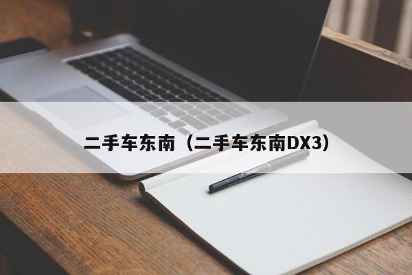 二手车东南（二手车东南DX3）